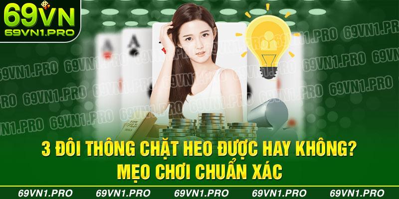 3 đôi thông chặt heo được hay không? Mẹo chơi chuẩn xác