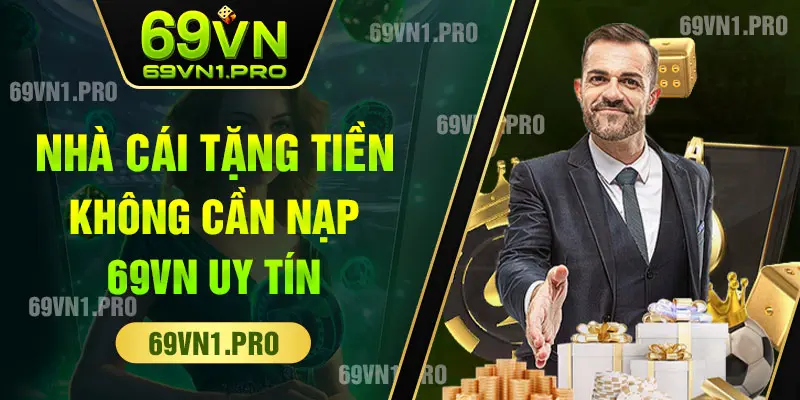 Nhà Cái Tặng Tiền Không Cần Nạp 69VN Uy Tín Top Đầu